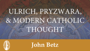 Ulrich, Pryzwara, & Modern Catholic Thought by John Betz