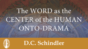 The Word as the Center of the Human Onto-Drama by D.C. Schindler