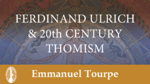 Ferdinand Ulrich and 20th Century Thomism by Emmanuel Tourpe