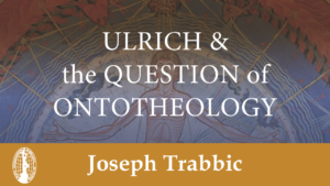 Ulrich & the Question of Ontotheology by Joseph Trabbic