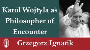 Dr. Ignatik presentation on Karol Wojtyla as Philosopher of Encounter