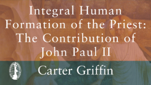 Integral Human Formation of the Priest: The Contribution of John Paul II by Carter Griffin