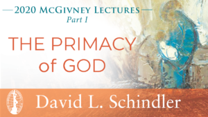 2020 McGivney Lectures, Part I: The Primacy of God by David L. Schindler