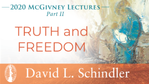 2020 McGivney Lectures, Part II: Truth and Freedom by David L. Schindler