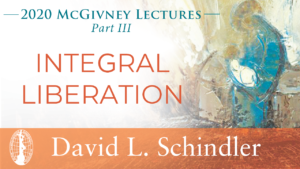 2020 McGivney Lectures, Part III: Integral Liberation by David L. Schindler